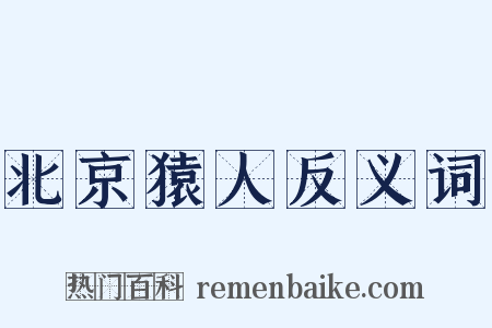 北京猿人反义词是什么意思的图片